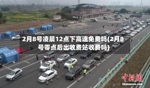 2月8号凌晨12点下高速免费吗(2月8号零点后出收费站收费吗)-第2张图片