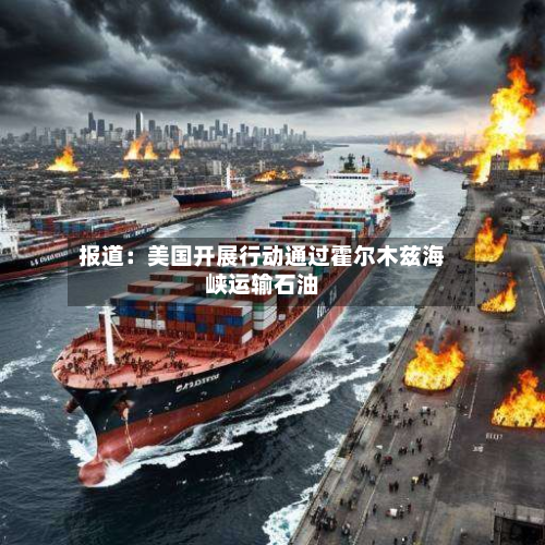 报道：美国开展行动通过霍尔木兹海峡运输石油-第2张图片