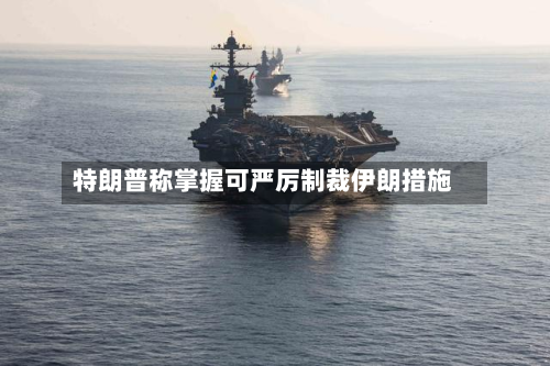 特朗普称掌握可严厉制裁伊朗措施