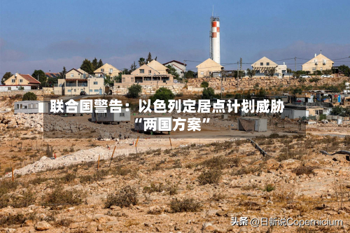 联合国警告：以色列定居点计划威胁“两国方案	”-第3张图片