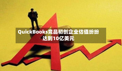 QuickBooks竞品初创企业估值纷纷达到10亿美元-第2张图片