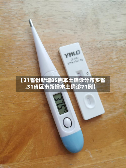 【31省份新增85例本土确诊分布多省,31省区市新增本土确诊71例】