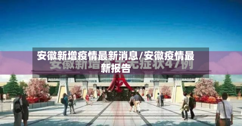 安徽新增疫情最新消息/安徽疫情最新报告