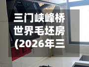 三门峡峰桥世界毛坯房(2026年三门峡南峰)