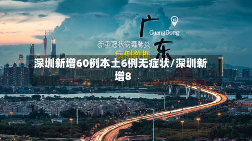深圳新增60例本土6例无症状/深圳新增8-第2张图片