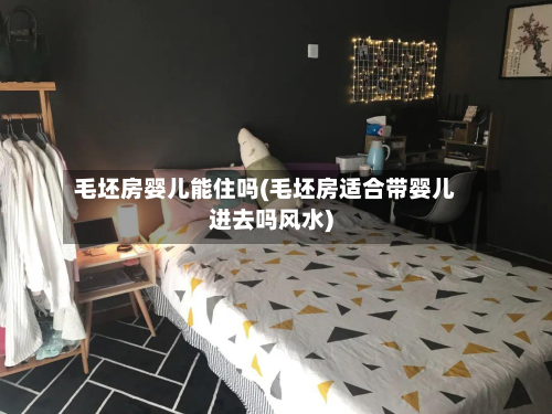 毛坯房婴儿能住吗(毛坯房适合带婴儿进去吗风水)