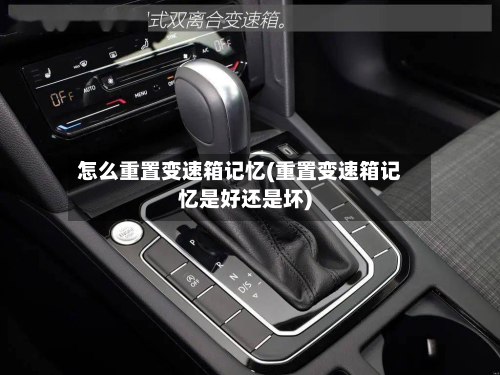 怎么重置变速箱记忆(重置变速箱记忆是好还是坏)-第3张图片