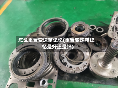 怎么重置变速箱记忆(重置变速箱记忆是好还是坏)