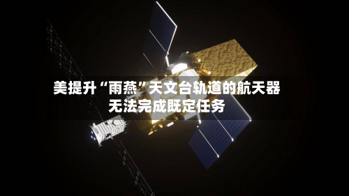 美提升“雨燕	”天文台轨道的航天器无法完成既定任务-第2张图片