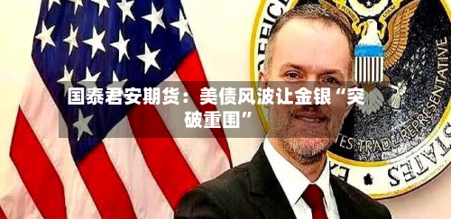 国泰君安期货：美债风波让金银“突破重围”-第2张图片