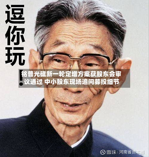 铭普光磁新一轮定增方案获股东会审议通过 中小股东现场追问募投细节