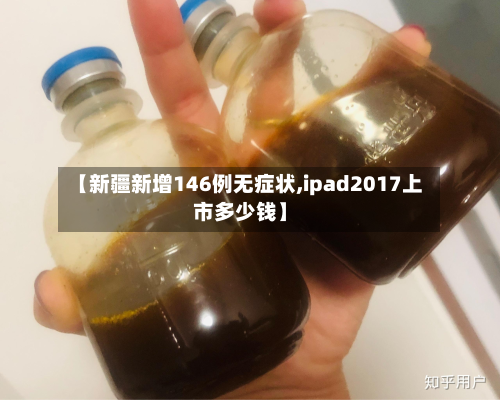 【新疆新增146例无症状,ipad2017上市多少钱】-第2张图片