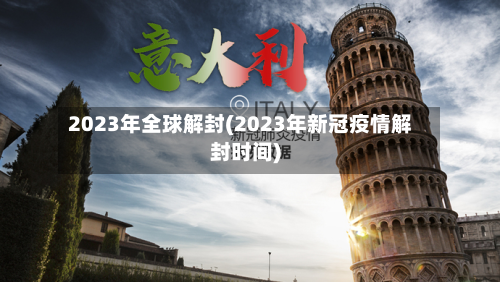 2023年全球解封(2023年新冠疫情解封时间)