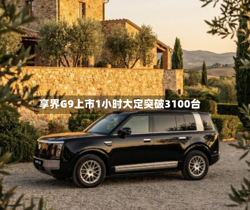 享界G9上市1小时大定突破3100台