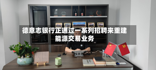 德意志银行正通过一系列招聘来重建能源交易业务-第2张图片