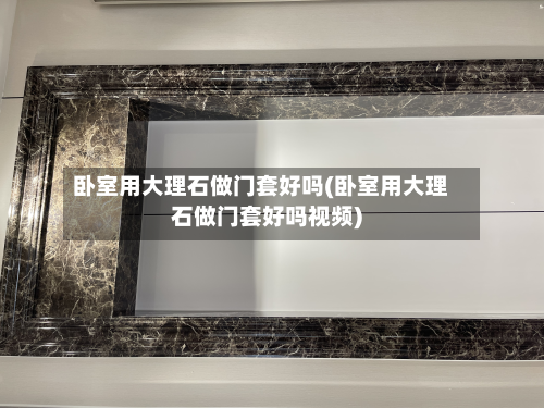 卧室用大理石做门套好吗(卧室用大理石做门套好吗视频)-第3张图片