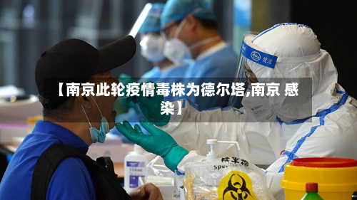 【南京此轮疫情毒株为德尔塔,南京 感染】-第2张图片