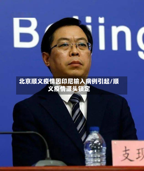 北京顺义疫情因印尼输入病例引起/顺义疫情源头锁定