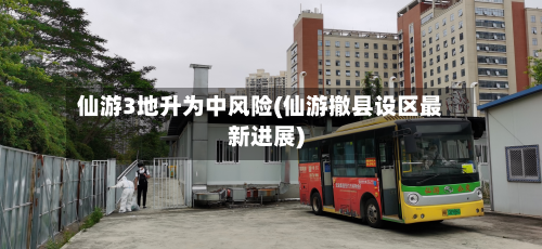 仙游3地升为中风险(仙游撤县设区最新进展)
