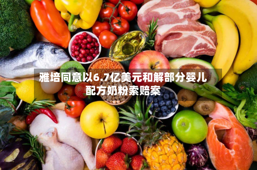雅培同意以6.7亿美元和解部分婴儿配方奶粉索赔案