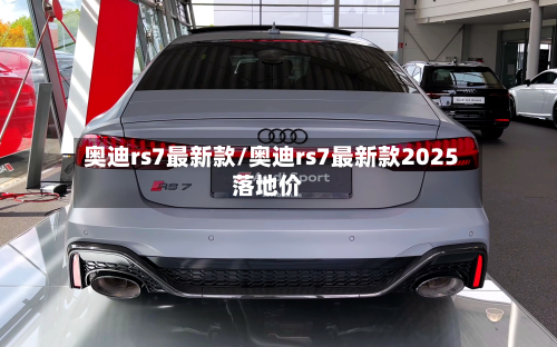 奥迪rs7最新款/奥迪rs7最新款2025落地价-第2张图片