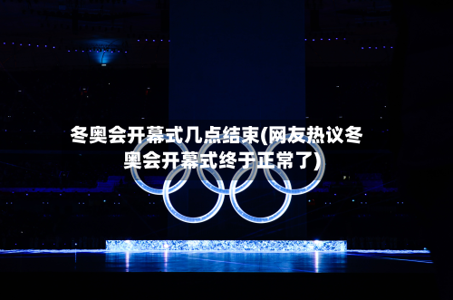 冬奥会开幕式几点结束(网友热议冬奥会开幕式终于正常了)-第2张图片