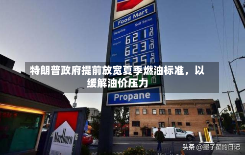 特朗普政府提前放宽夏季燃油标准，以缓解油价压力-第2张图片