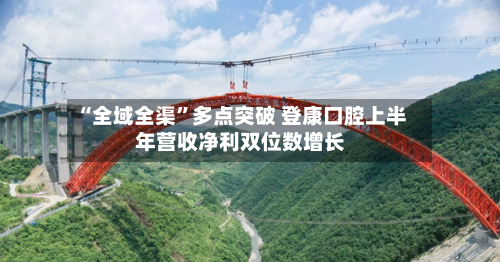 “全域全渠”多点突破 登康口腔上半年营收净利双位数增长-第3张图片