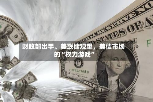 财政部出手、美联储观望，美债市场的“权力游戏	”-第1张图片
