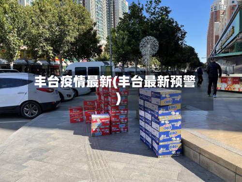 丰台疫情最新(丰台最新预警)-第2张图片