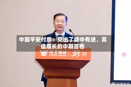 中国平安付欣：交出了稳中有进、高值增长的中期答卷-第2张图片