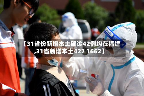 【31省份新增本土确诊42例均在福建,31省新增本土427 1662】-第3张图片