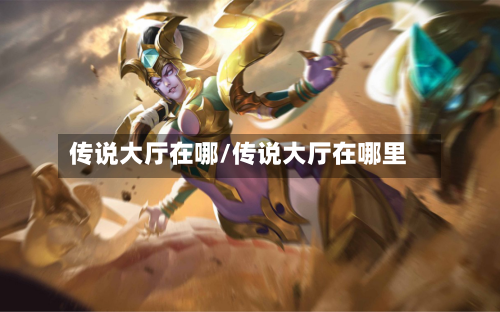 传说大厅在哪/传说大厅在哪里