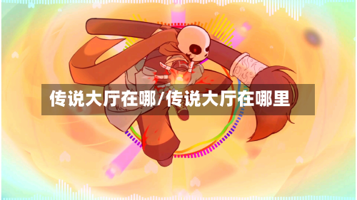 传说大厅在哪/传说大厅在哪里-第3张图片