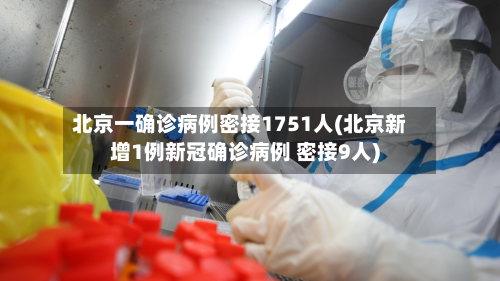 北京一确诊病例密接1751人(北京新增1例新冠确诊病例 密接9人)