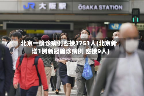 北京一确诊病例密接1751人(北京新增1例新冠确诊病例 密接9人)-第2张图片
