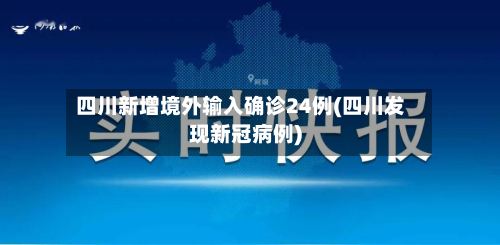 四川新增境外输入确诊24例(四川发现新冠病例)