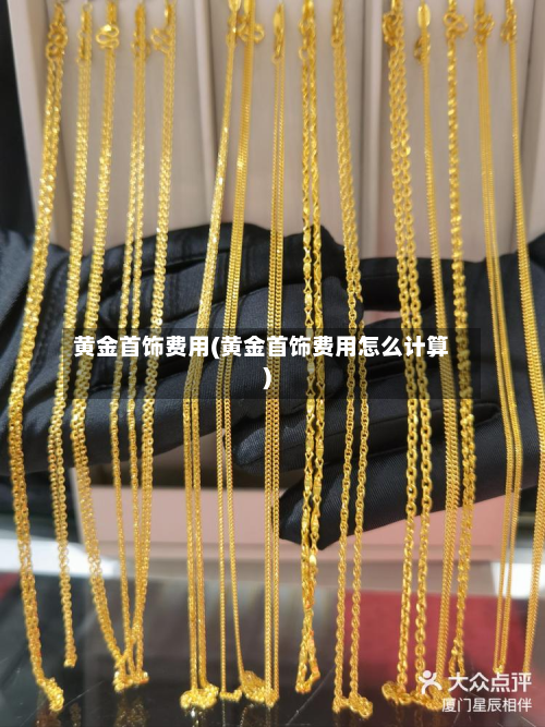 黄金首饰费用(黄金首饰费用怎么计算)-第2张图片