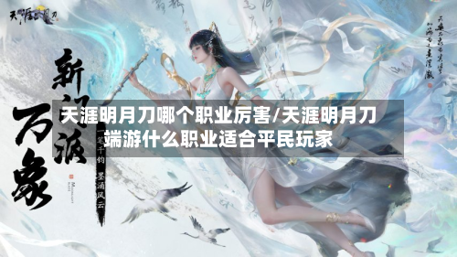 天涯明月刀哪个职业厉害/天涯明月刀端游什么职业适合平民玩家