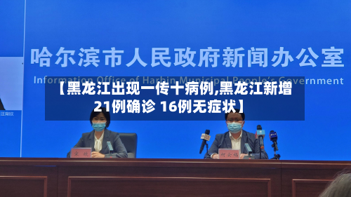 【黑龙江出现一传十病例,黑龙江新增21例确诊 16例无症状】-第2张图片