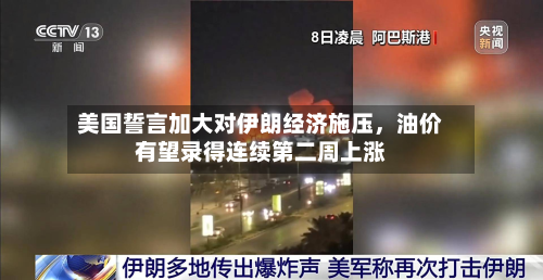 美国誓言加大对伊朗经济施压，油价有望录得连续第二周上涨-第2张图片