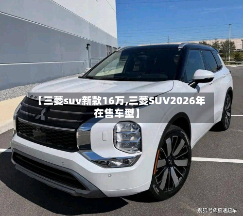 【三菱suv新款16万,三菱SUV2026年在售车型】