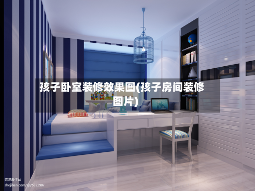 孩子卧室装修效果图(孩子房间装修图片)