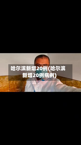 哈尔滨新增20例(哈尔滨新增20例病例)-第2张图片