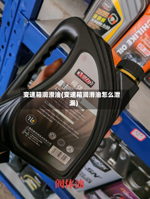 变速箱润滑油(变速箱润滑油怎么泄漏)-第2张图片
