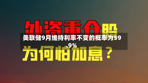 美联储9月维持利率不变的概率为59.9%-第2张图片