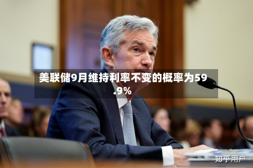 美联储9月维持利率不变的概率为59.9%