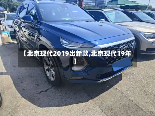 【北京现代2019出新款,北京现代19年】