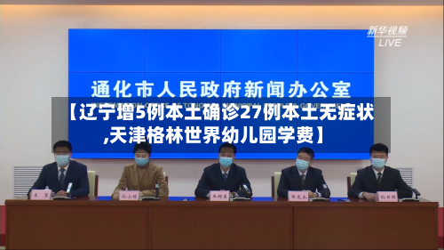【辽宁增5例本土确诊27例本土无症状,天津格林世界幼儿园学费】