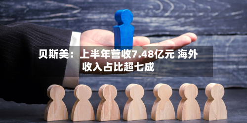 贝斯美：上半年营收7.48亿元 海外收入占比超七成-第2张图片
